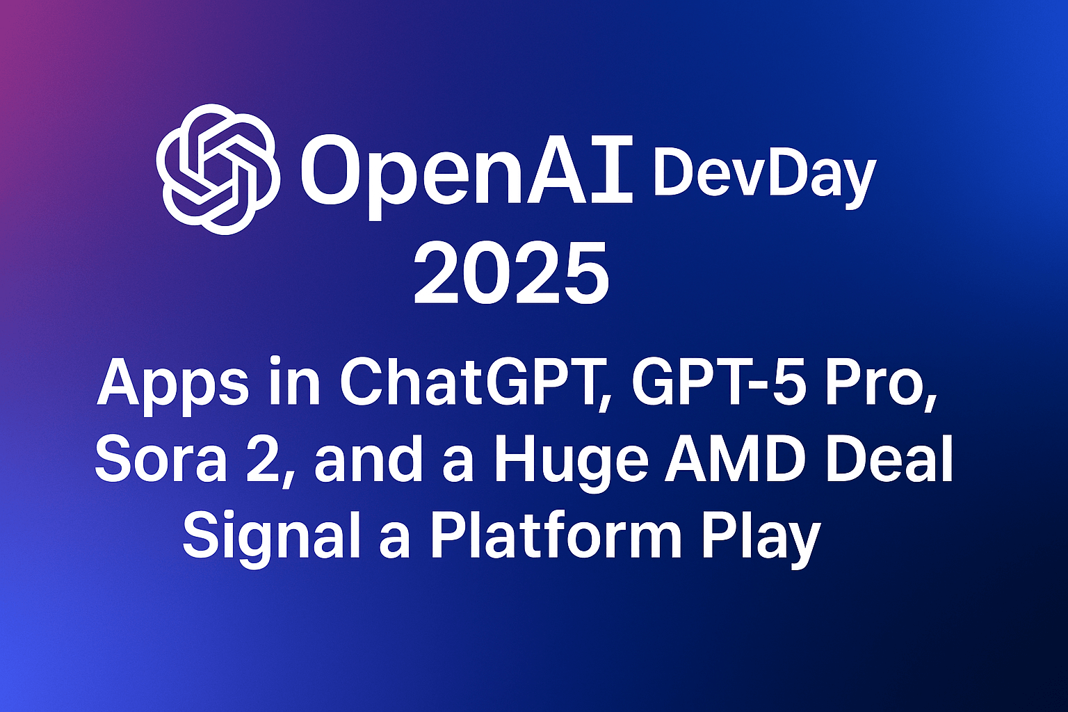 OpenAI DevDay 2025: Apps in ChatGPT, GPT-5 Pro, Sora 2, and a Huge AMD Deal Signal a Platform Play